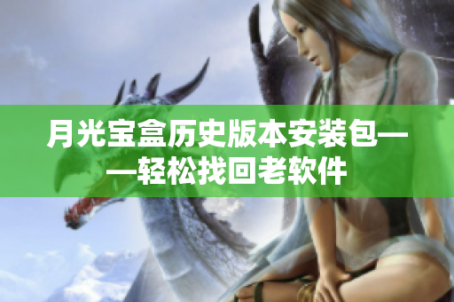 月光宝盒历史版本安装包——轻松找回老软件