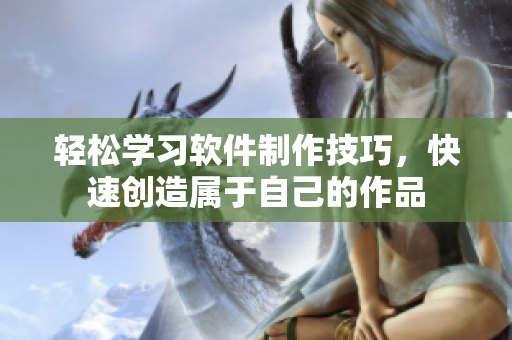 轻松学习软件制作技巧，快速创造属于自己的作品