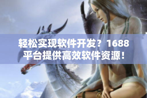 轻松实现软件开发？1688平台提供高效软件资源！