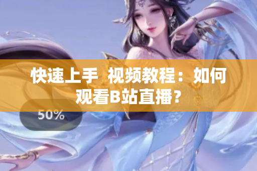 快速上手  视频教程：如何观看B站直播？