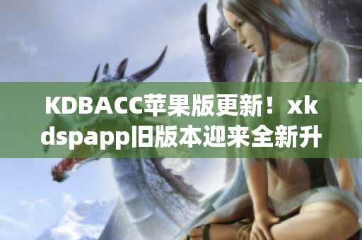 KDBACC苹果版更新！xkdspapp旧版本迎来全新升级