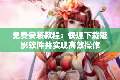 免费安装教程：快速下载魅影软件并实现高效操作
