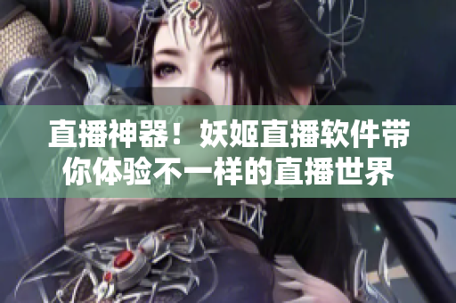 直播神器！妖姬直播软件带你体验不一样的直播世界