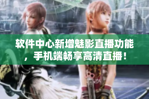 软件中心新增魅影直播功能，手机端畅享高清直播！