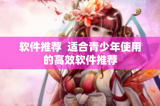 软件推荐  适合青少年使用的高效软件推荐