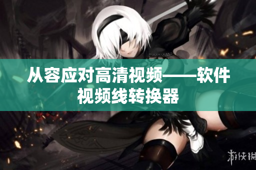 从容应对高清视频——软件视频线转换器