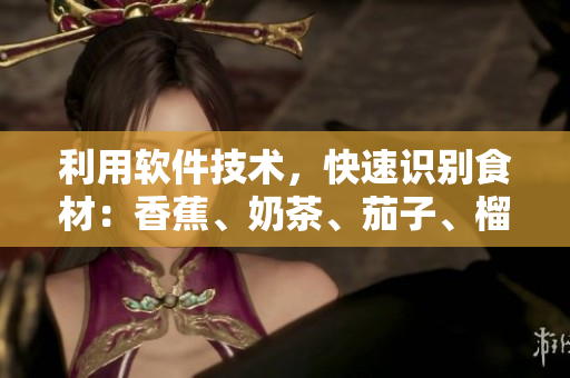 利用软件技术，快速识别食材：香蕉、奶茶、茄子、榴莲、丝瓜。