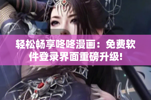 轻松畅享咚咚漫画：免费软件登录界面重磅升级!