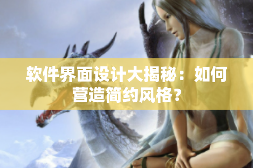 软件界面设计大揭秘：如何营造简约风格？