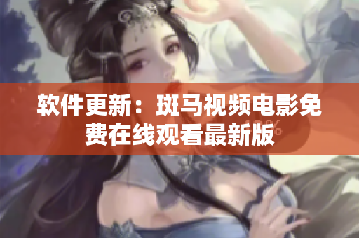 软件更新：斑马视频电影免费在线观看最新版