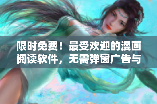 限时免费！最受欢迎的漫画阅读软件，无需弹窗广告与繁琐操作