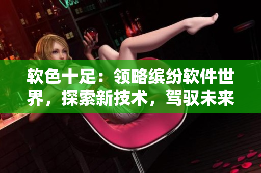 软色十足：领略缤纷软件世界，探索新技术，驾驭未来发展！
