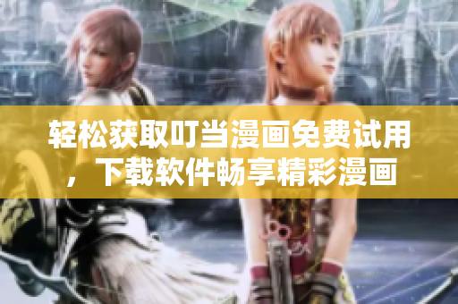 轻松获取叮当漫画免费试用，下载软件畅享精彩漫画