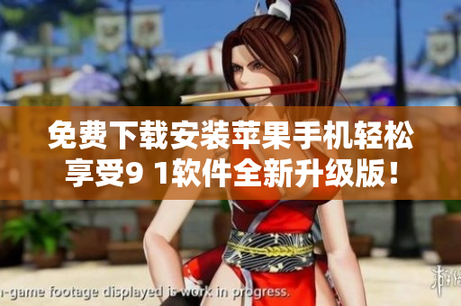 免费下载安装苹果手机轻松享受9 1软件全新升级版！