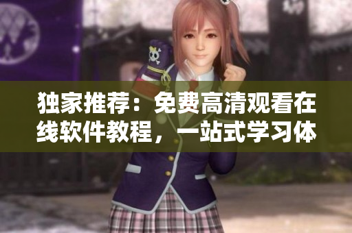独家推荐：免费高清观看在线软件教程，一站式学习体验！