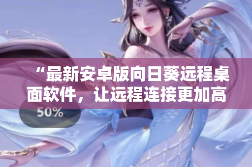 “最新安卓版向日葵远程桌面软件，让远程连接更加高效！”