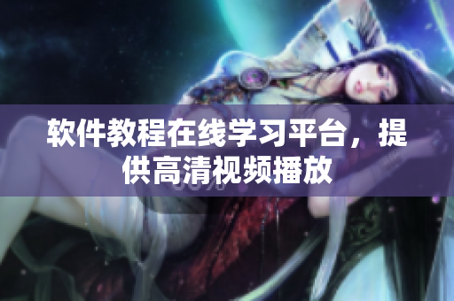 软件教程在线学习平台，提供高清视频播放