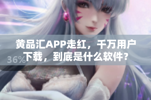 黄品汇APP走红，千万用户下载，到底是什么软件？