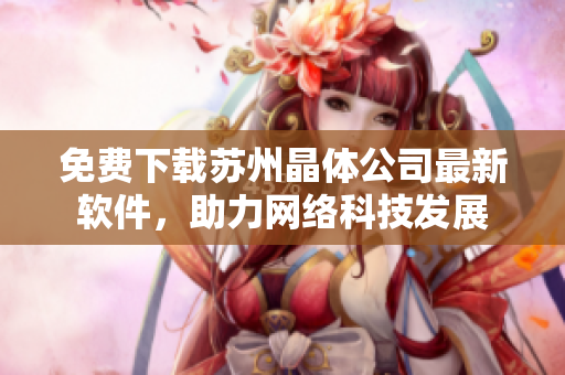 免费下载苏州晶体公司最新软件，助力网络科技发展