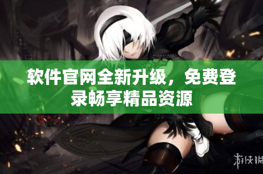 软件官网全新升级，免费登录畅享精品资源