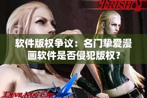 软件版权争议：名门挚爱漫画软件是否侵犯版权？