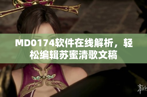 MD0174软件在线解析，轻松编辑苏蜜清歌文稿