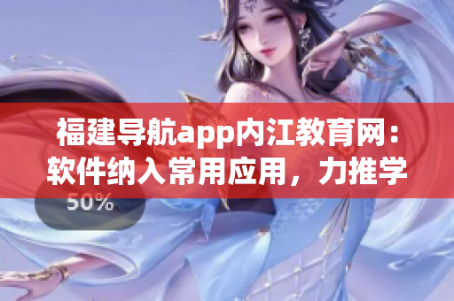 福建导航app内江教育网：软件纳入常用应用，力推学习便利化