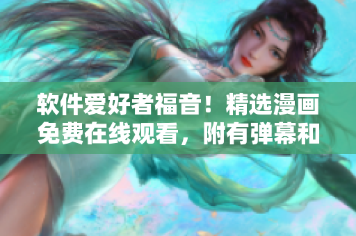 软件爱好者福音！精选漫画免费在线观看，附有弹幕和下载功能