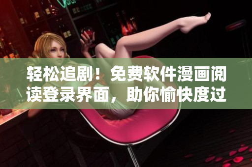 轻松追剧！免费软件漫画阅读登录界面，助你愉快度过美好时光