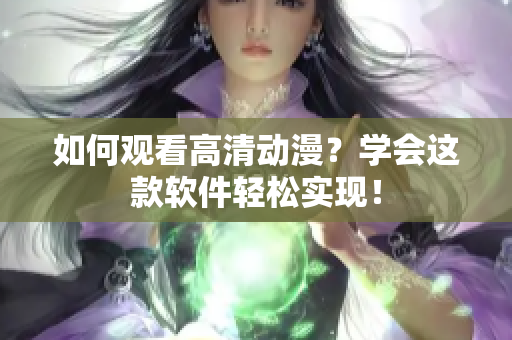 如何观看高清动漫？学会这款软件轻松实现！