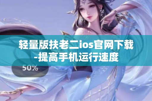 轻量版扶老二ios官网下载-提高手机运行速度