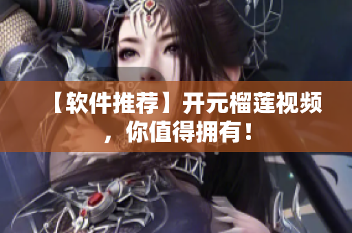 【软件推荐】开元榴莲视频，你值得拥有！