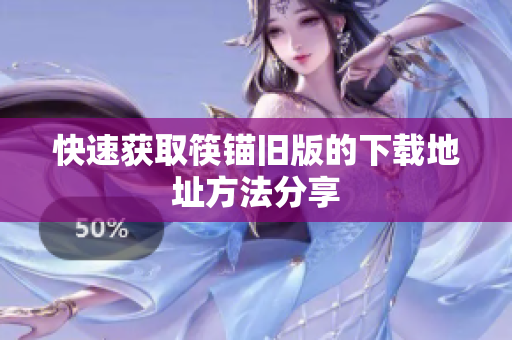 快速获取筷锚旧版的下载地址方法分享