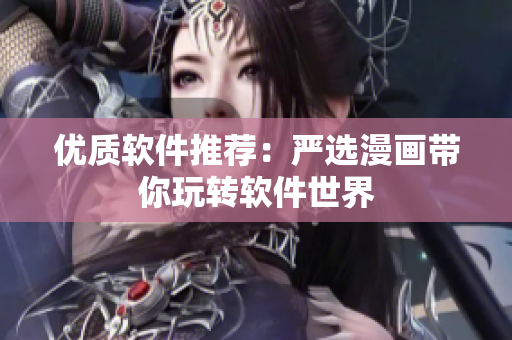 优质软件推荐：严选漫画带你玩转软件世界