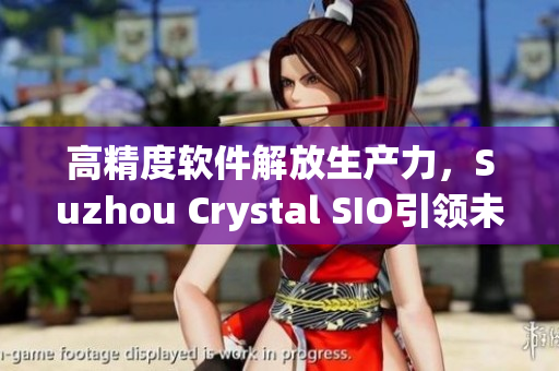 高精度软件解放生产力，Suzhou Crystal SIO引领未来