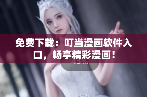 免费下载：叮当漫画软件入口，畅享精彩漫画！