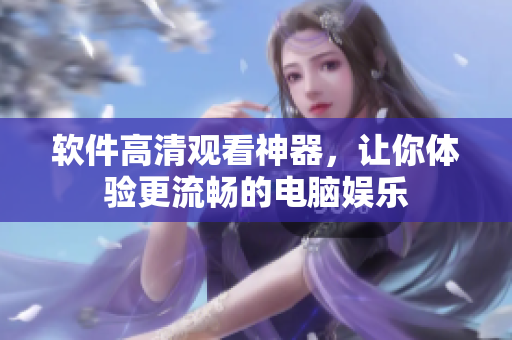软件高清观看神器，让你体验更流畅的电脑娱乐