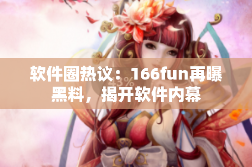 软件圈热议：166fun再曝黑料，揭开软件内幕