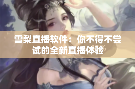 雪梨直播软件：你不得不尝试的全新直播体验