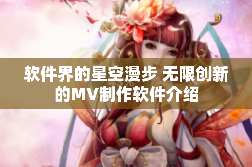 软件界的星空漫步 无限创新的MV制作软件介绍