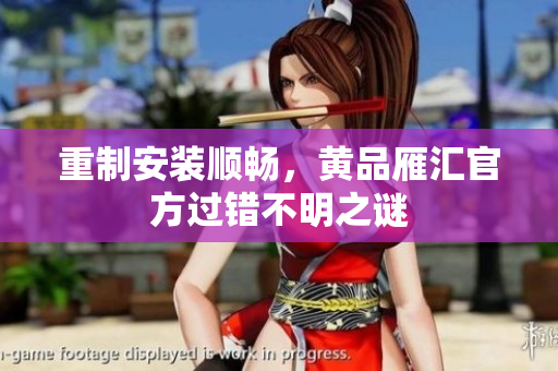 重制安装顺畅，黄品雁汇官方过错不明之谜