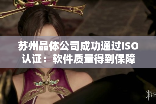 苏州晶体公司成功通过ISO认证：软件质量得到保障