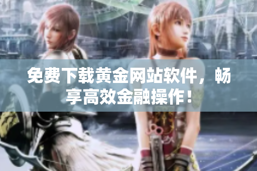 免费下载黄金网站软件，畅享高效金融操作！