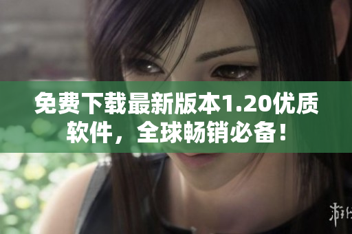 免费下载最新版本1.20优质软件，全球畅销必备！