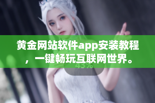 黄金网站软件app安装教程，一键畅玩互联网世界。