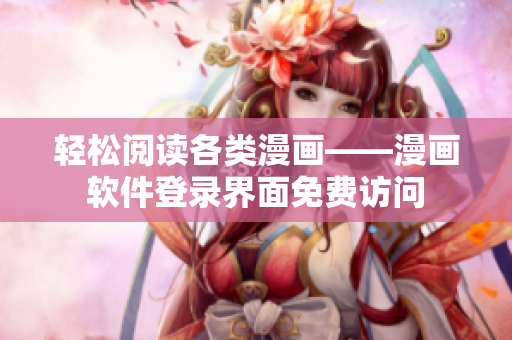 轻松阅读各类漫画——漫画软件登录界面免费访问
