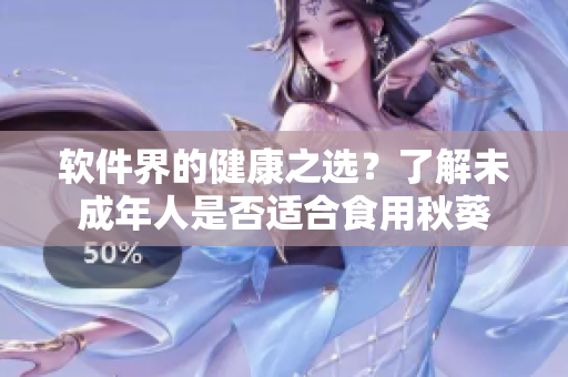 软件界的健康之选？了解未成年人是否适合食用秋葵