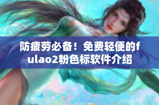 防疲劳必备！免费轻便的fulao2粉色标软件介绍
