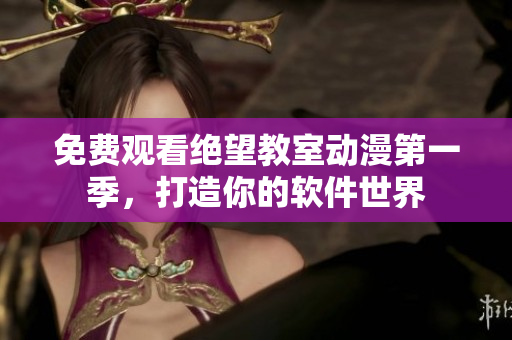 免费观看绝望教室动漫第一季，打造你的软件世界