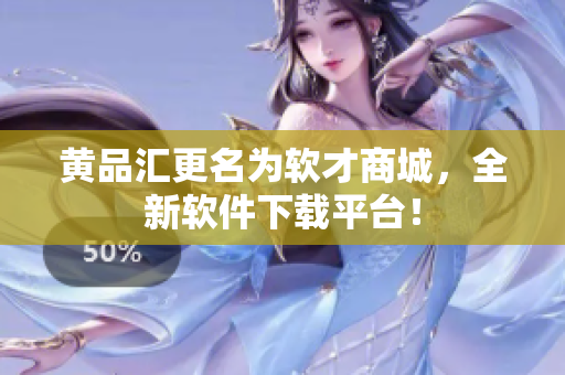 黄品汇更名为软才商城，全新软件下载平台！